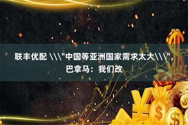 联丰优配 \＂中国等亚洲国家需求太大\＂，巴拿马：我们改