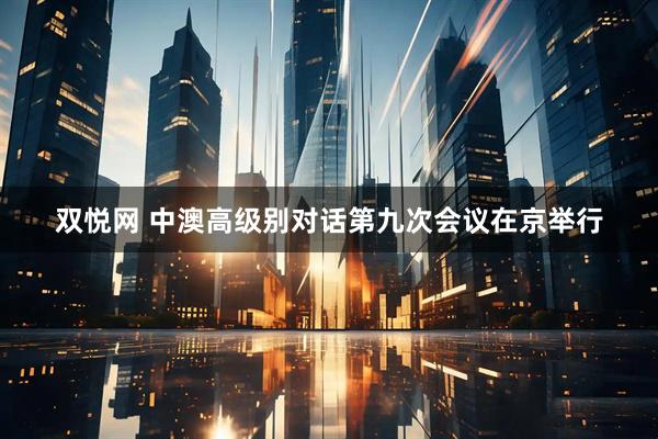 双悦网 中澳高级别对话第九次会议在京举行