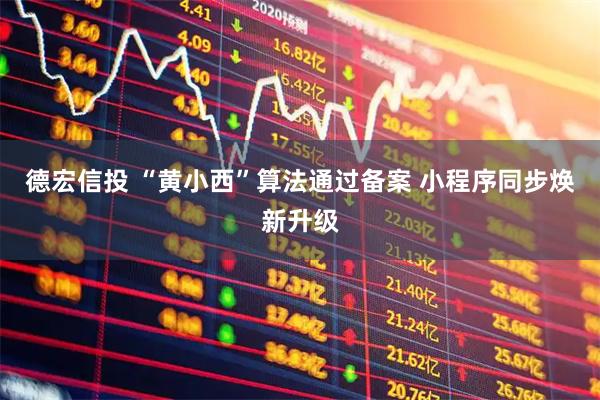 德宏信投 “黄小西”算法通过备案 小程序同步焕新升级