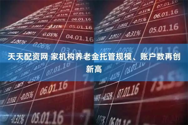 天天配资网 家机构养老金托管规模、账户数再创新高