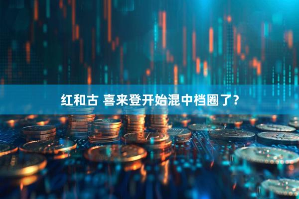 红和古 喜来登开始混中档圈了？