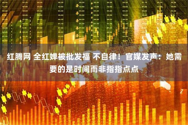 红腾网 全红婵被批发福 不自律！官媒发声：她需要的是时间而非指指点点