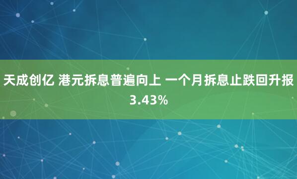 天成创亿 港元拆息普遍向上 一个月拆息止跌回升报3.43%