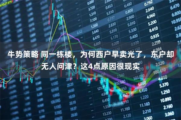 牛势策略 同一栋楼，为何西户早卖光了，东户却无人问津？这4点原因很现实