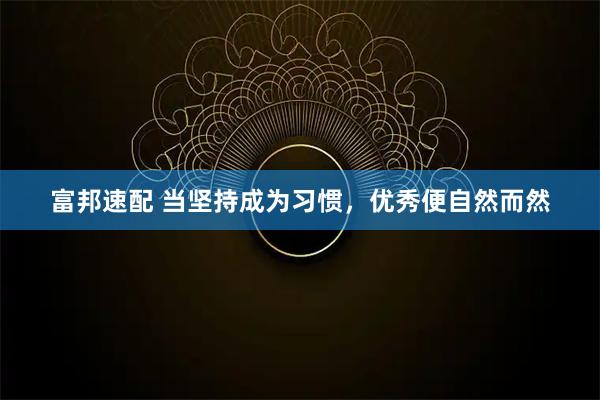 富邦速配 当坚持成为习惯，优秀便自然而然