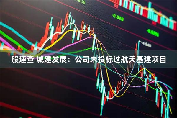 股速查 城建发展：公司未投标过航天基建项目