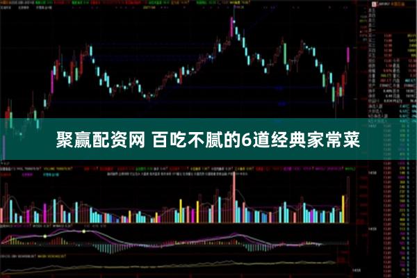 聚赢配资网 百吃不腻的6道经典家常菜
