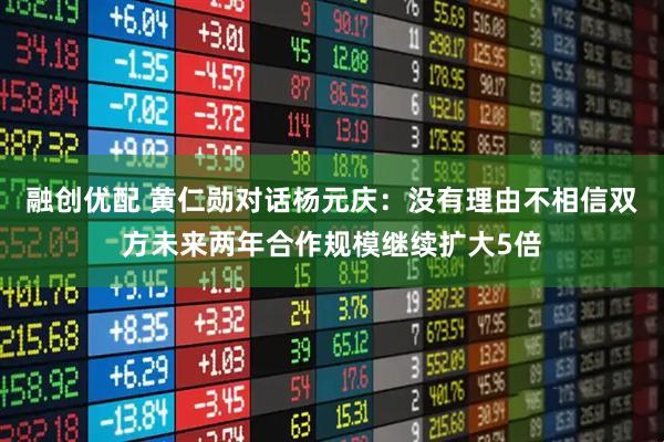 融创优配 黄仁勋对话杨元庆：没有理由不相信双方未来两年合作规模继续扩大5倍