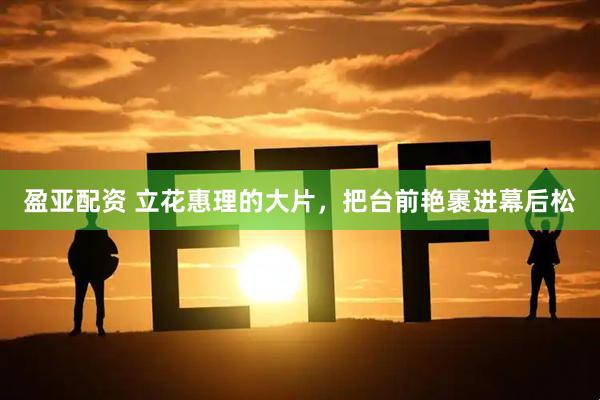 盈亚配资 立花惠理的大片，把台前艳裹进幕后松
