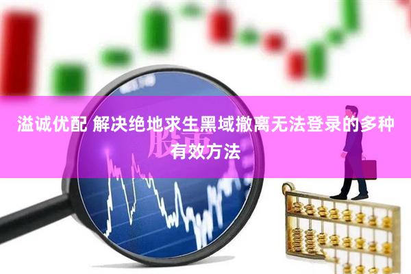 溢诚优配 解决绝地求生黑域撤离无法登录的多种有效方法