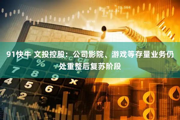 91快牛 文投控股：公司影院、游戏等存量业务仍处重整后复苏阶段